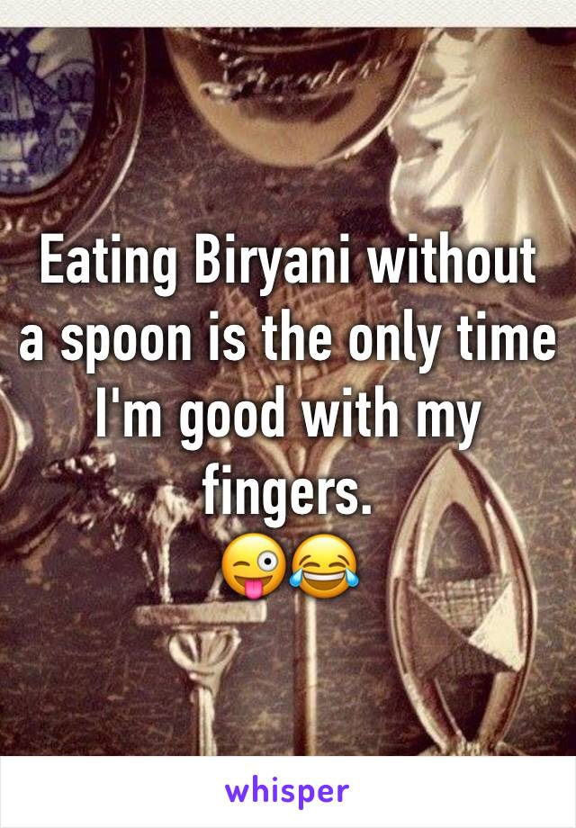 Eating Biryani without a spoon is the only time I'm good with my fingers.
😜😂