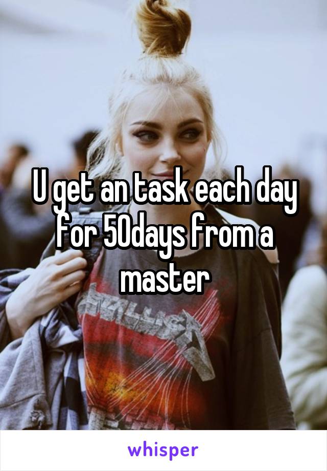 U get an task each day for 50days from a master