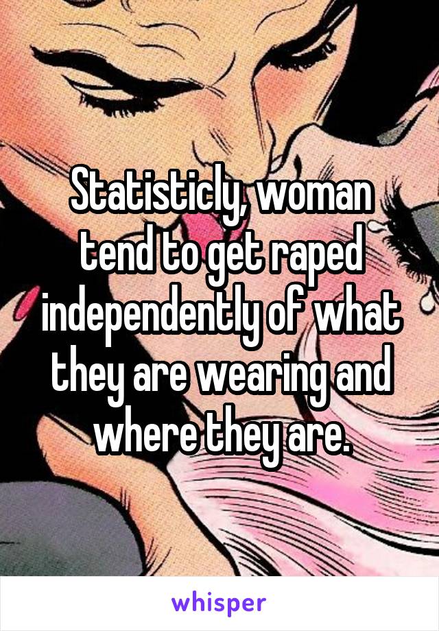 Statisticly, woman tend to get raped independently of what they are wearing and where they are.