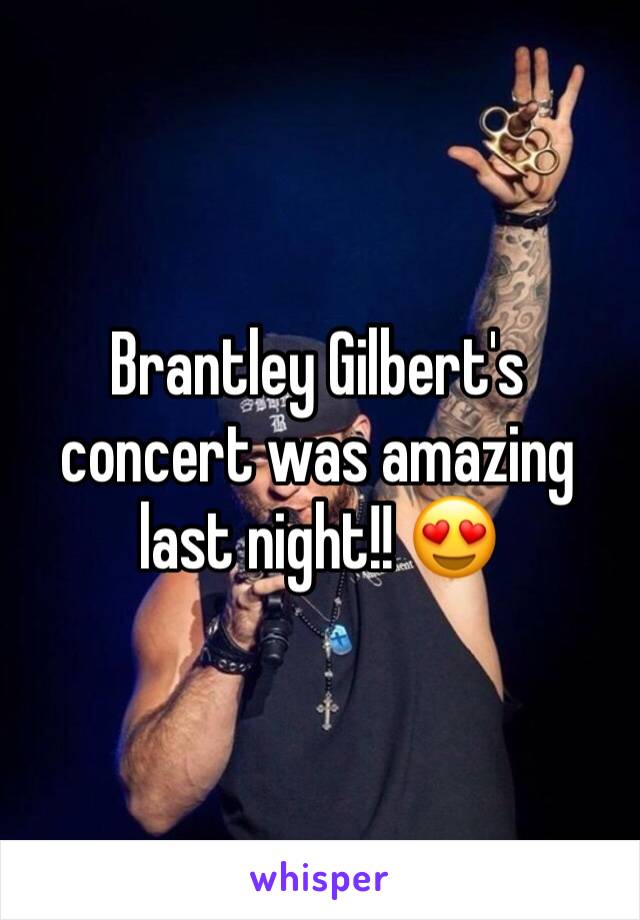 Brantley Gilbert's concert was amazing last night!! 😍