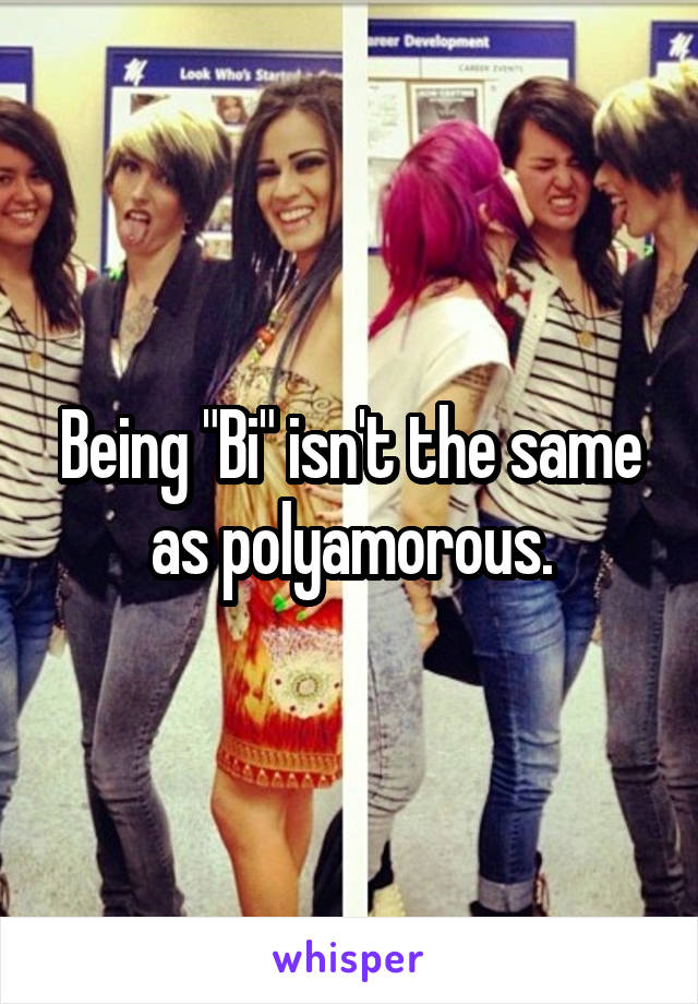 Being "Bi" isn't the same as polyamorous.