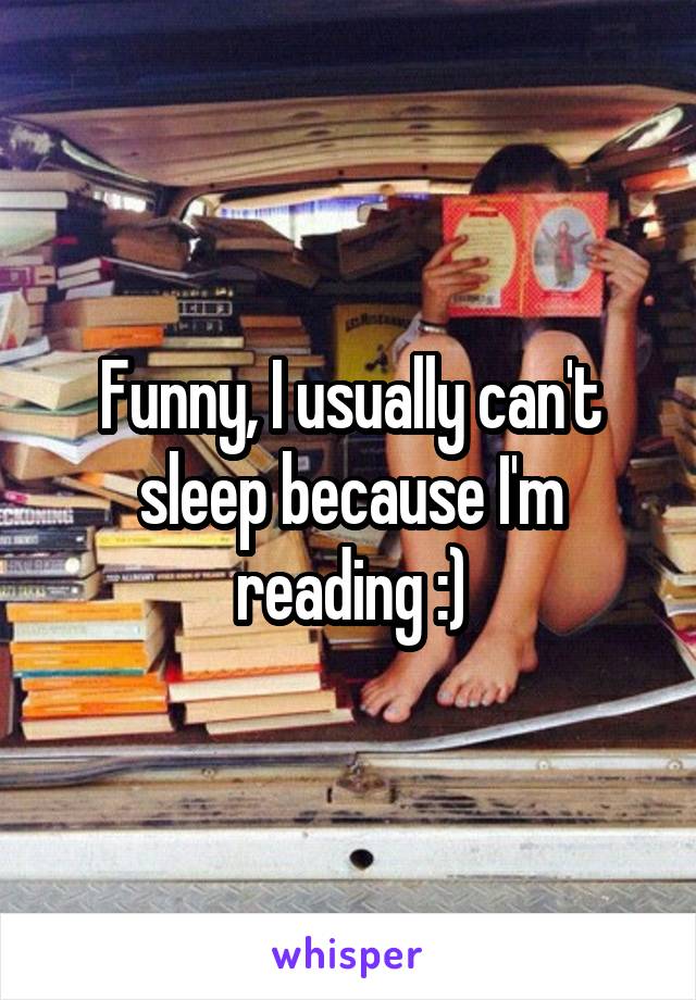 Funny, I usually can't sleep because I'm reading :)