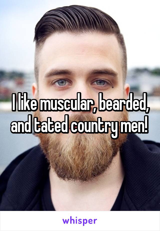 I like muscular, bearded, and tated country men! 