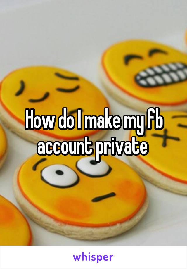 How do I make my fb account private 