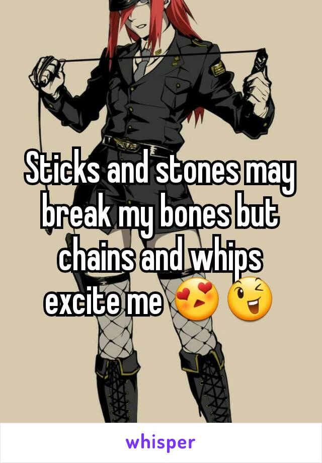 Sticks and stones may break my bones but chains and whips excite me 😍😉