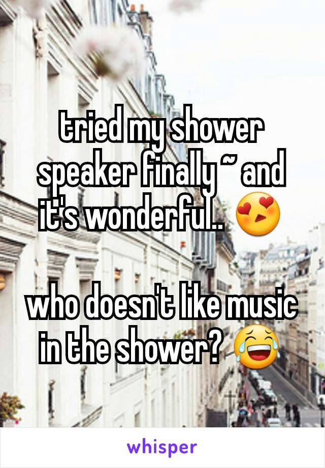 tried my shower speaker finally ~ and it's wonderful.. 😍

who doesn't like music in the shower? 😂