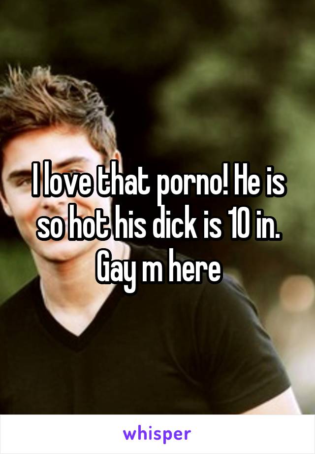 I love that porno! He is so hot his dick is 10 in. Gay m here