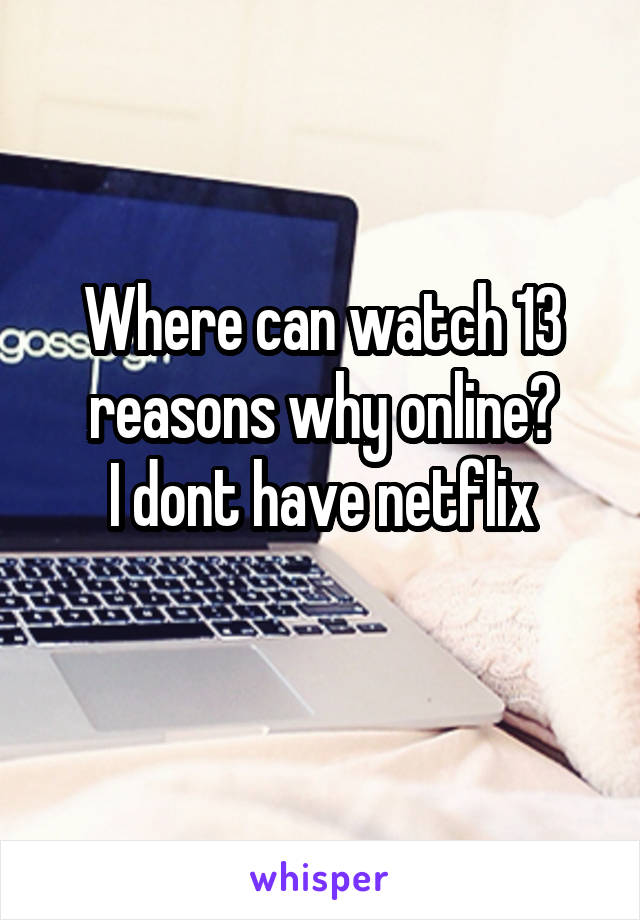 Where can watch 13 reasons why online?
I dont have netflix
