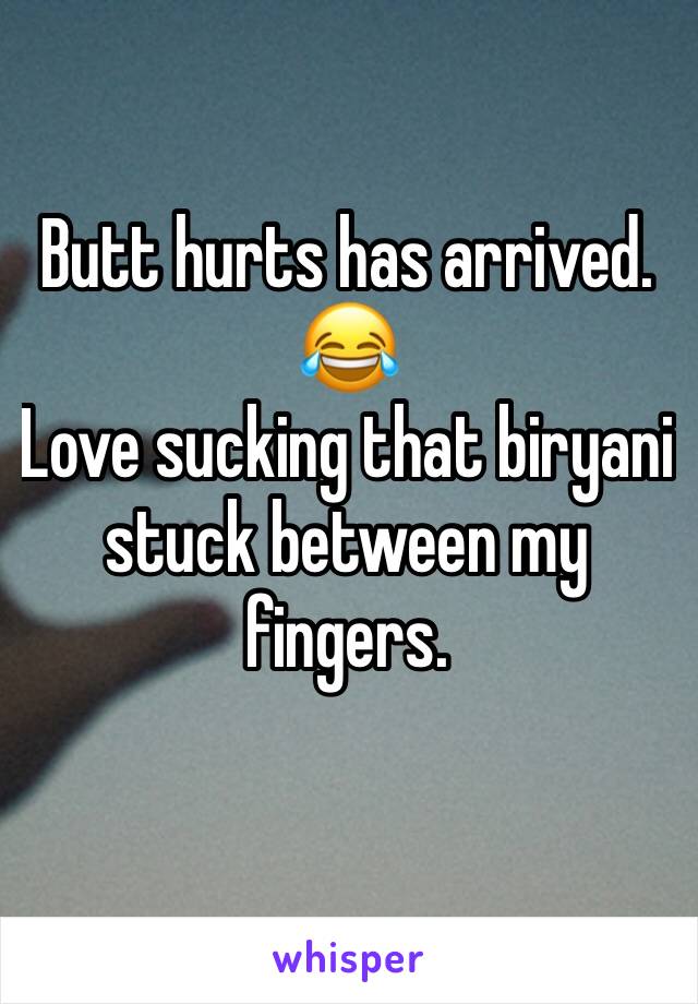 Butt hurts has arrived. 
😂
Love sucking that biryani  stuck between my fingers.
