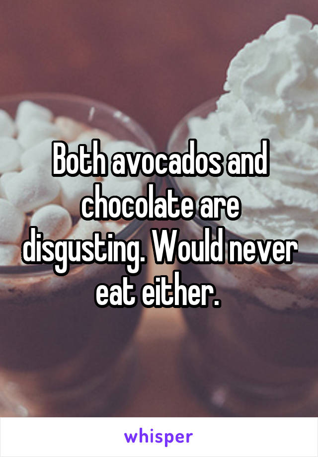 Both avocados and chocolate are disgusting. Would never eat either. 