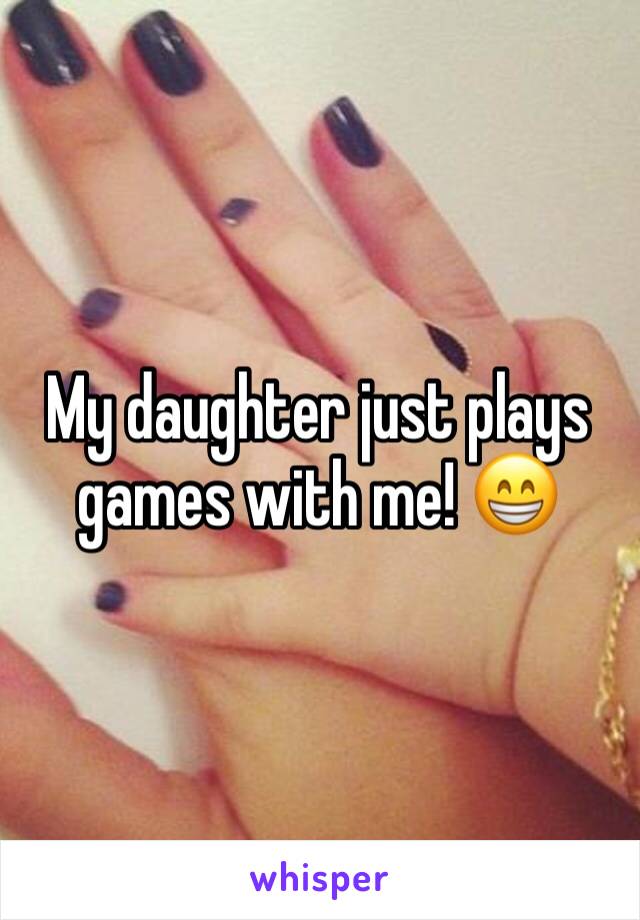 My daughter just plays games with me! 😁