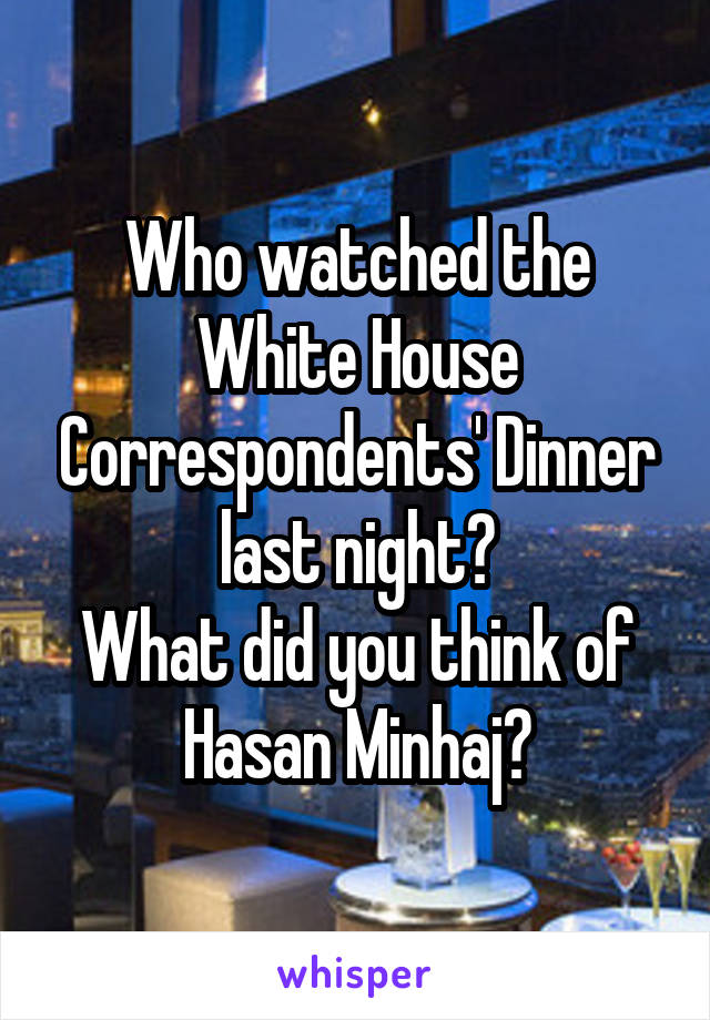 Who watched the White House Correspondents' Dinner last night?
What did you think of Hasan Minhaj?