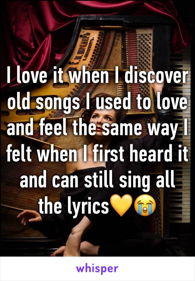 I love it when I discover old songs I used to love and feel the same way I felt when I first heard it  and can still sing all the lyrics💛😭