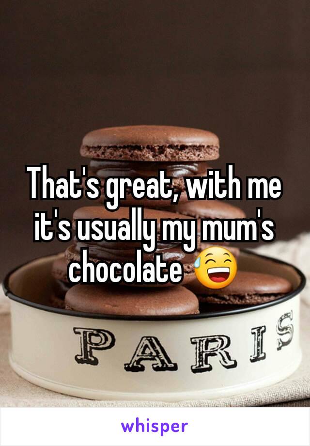 That's great, with me it's usually my mum's chocolate 😅