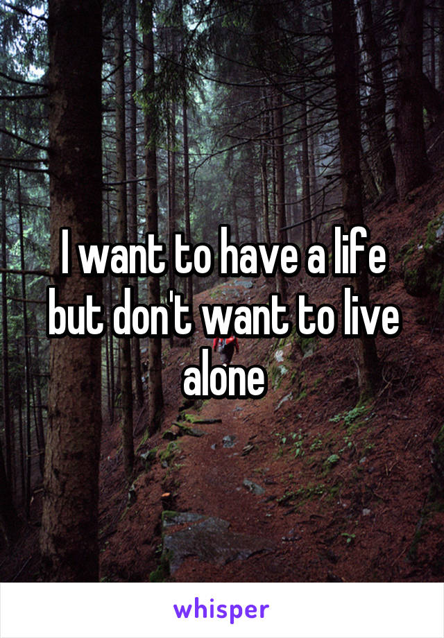 I want to have a life but don't want to live alone