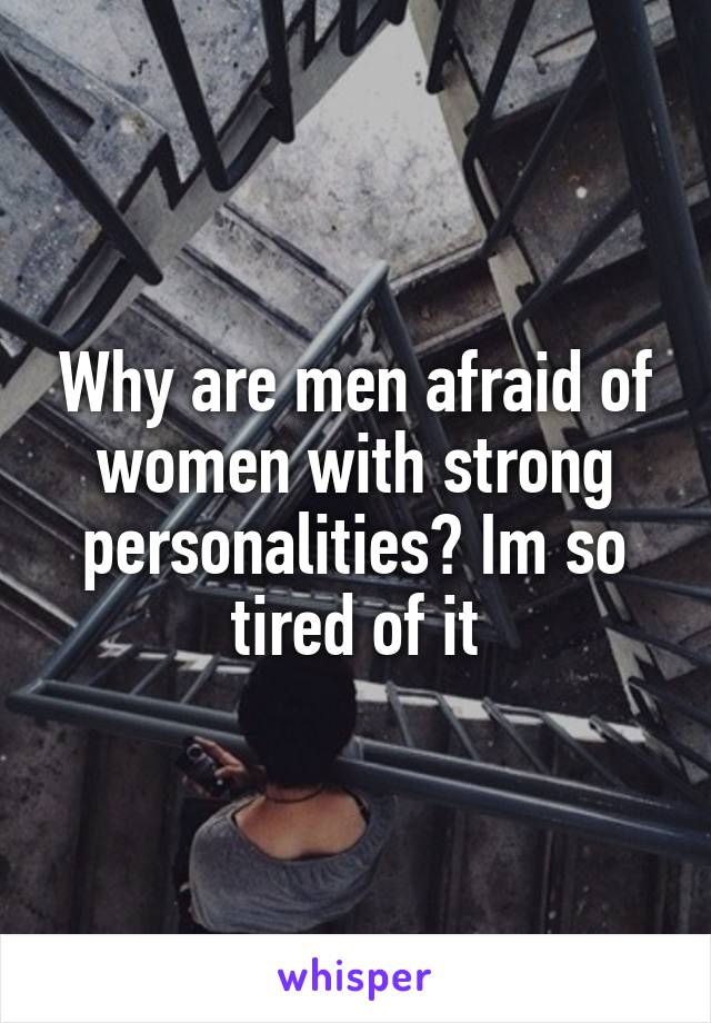 Why are men afraid of women with strong personalities? Im so tired of it