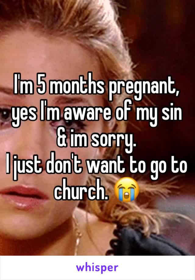 I'm 5 months pregnant, yes I'm aware of my sin & im sorry.
I just don't want to go to church. 😭