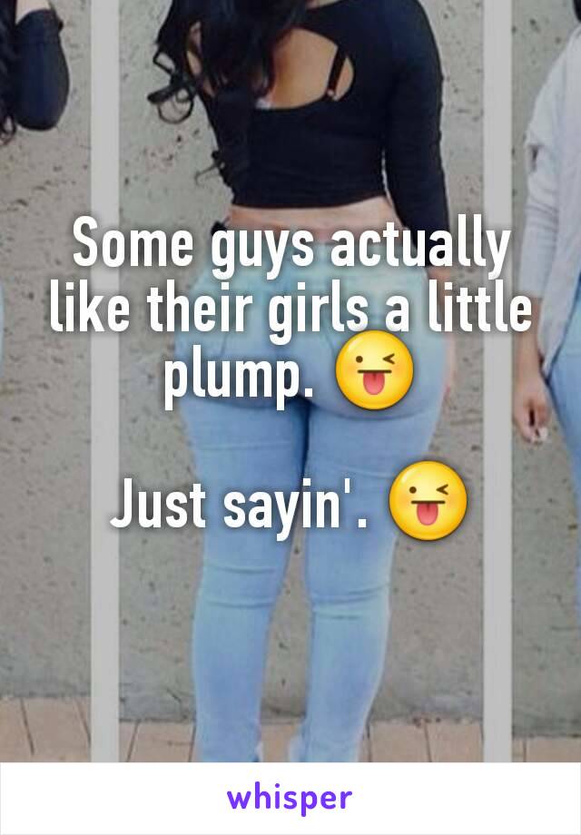 Some guys actually like their girls a little plump. 😜

Just sayin'. 😜