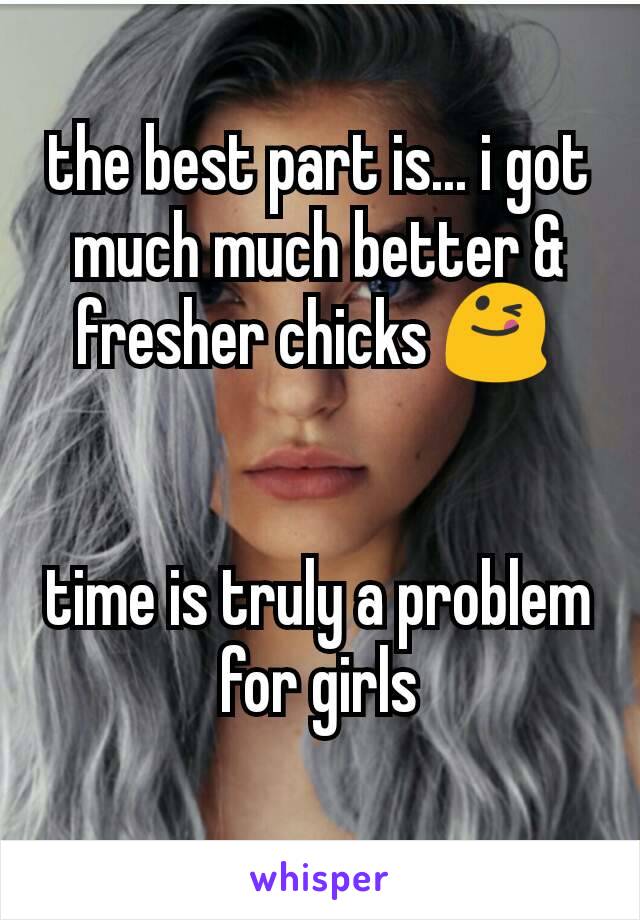 the best part is... i got much much better & fresher chicks 😋 


time is truly a problem for girls
