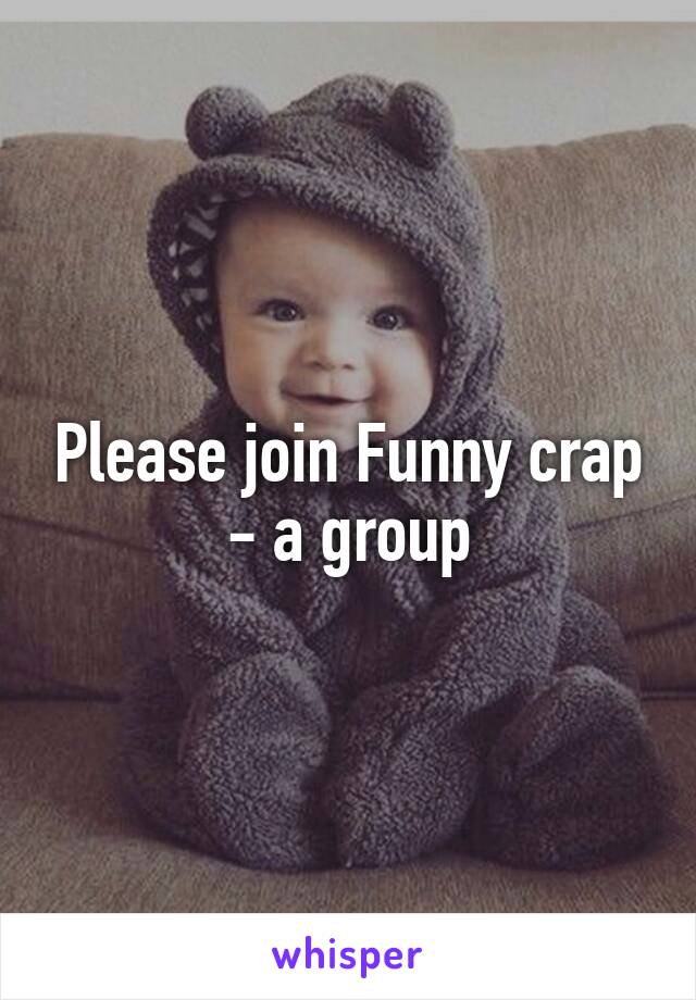 Please join Funny crap - a group