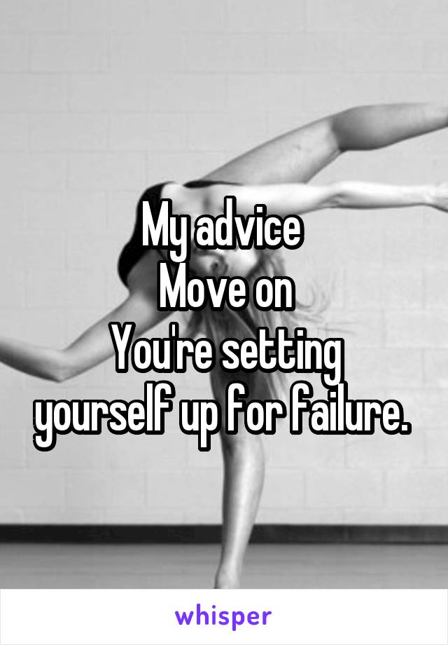 My advice 
Move on
You're setting yourself up for failure. 