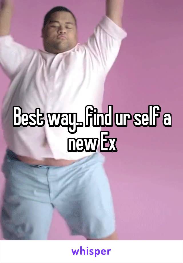 Best way.. find ur self a new Ex