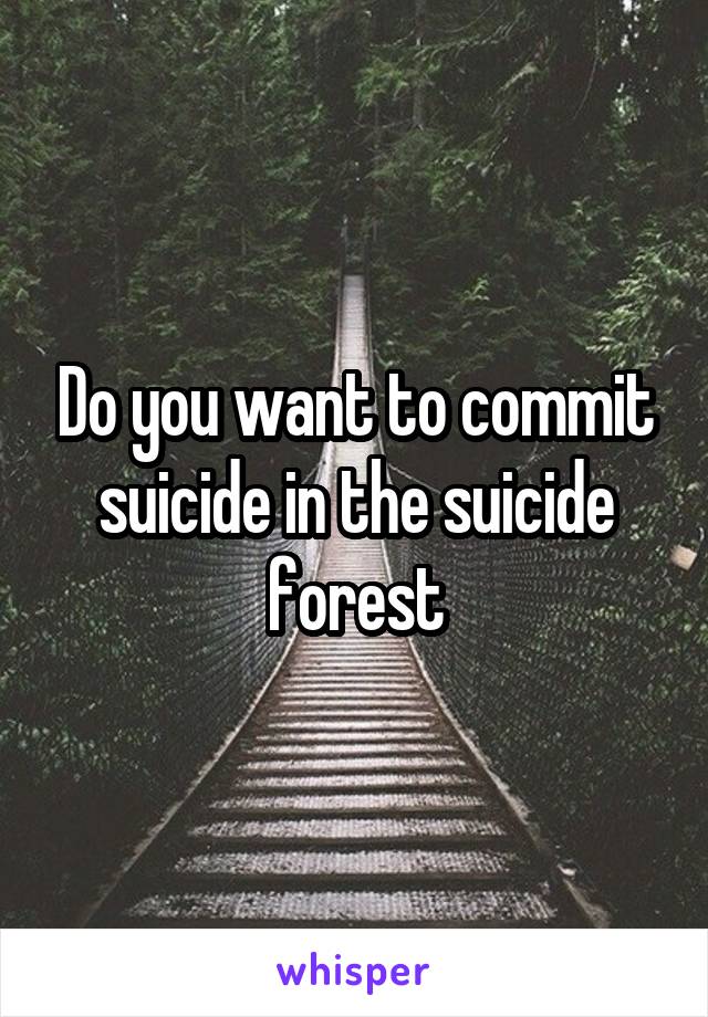 Do you want to commit suicide in the suicide forest