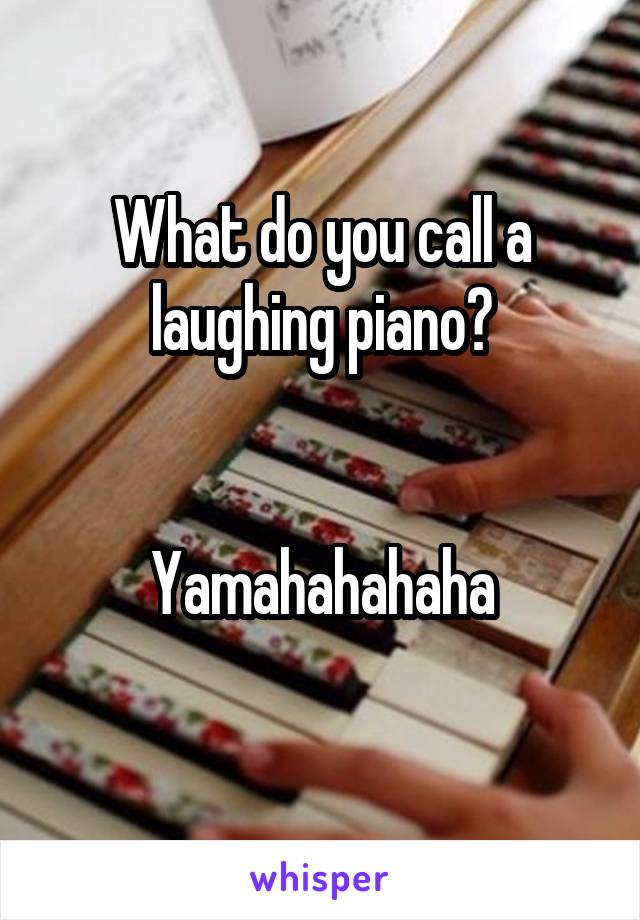 What do you call a laughing piano?


Yamahahahaha
