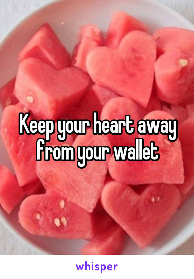  Keep your heart away from your wallet