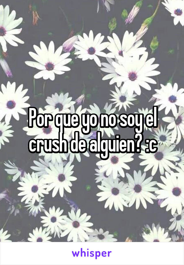 Por que yo no soy el crush de alguien? :c