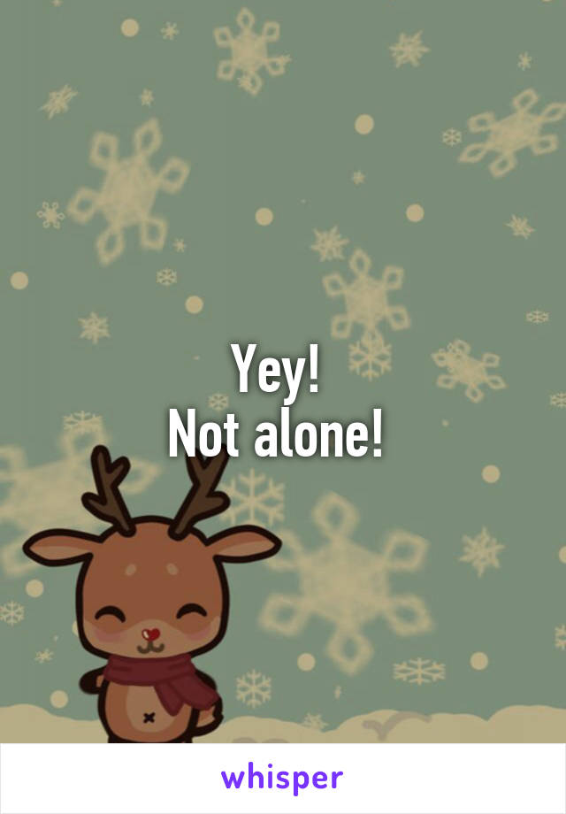 Yey! 
Not alone! 