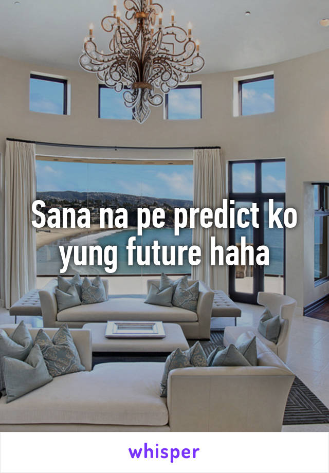 Sana na pe predict ko yung future haha