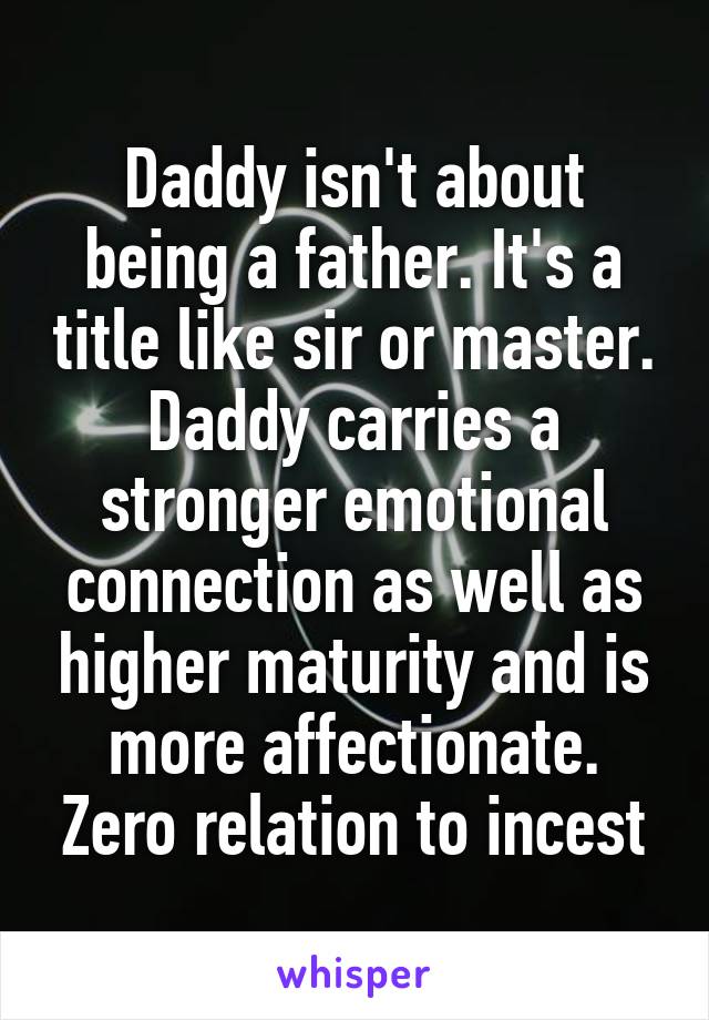 Daddy isn't about being a father. It's a title like sir or master. Daddy carries a stronger emotional connection as well as higher maturity and is more affectionate. Zero relation to incest