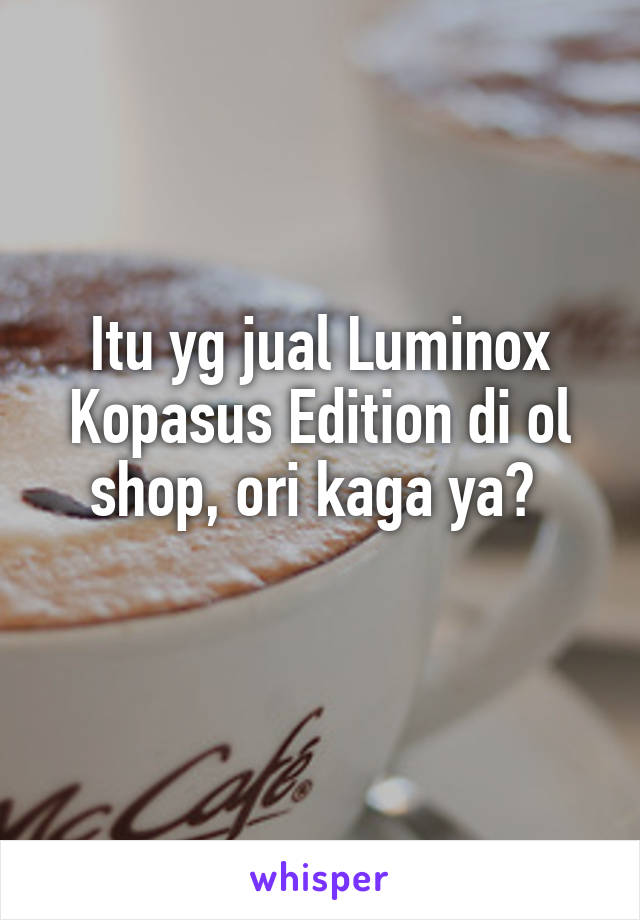 Itu yg jual Luminox Kopasus Edition di ol shop, ori kaga ya? 
