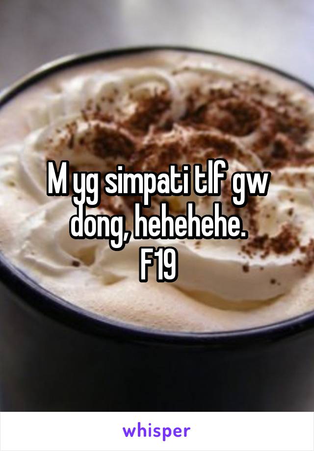 M yg simpati tlf gw dong, hehehehe.
F19