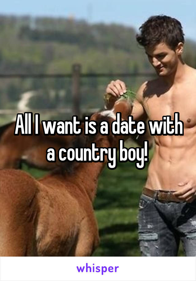 All I want is a date with a country boy! 