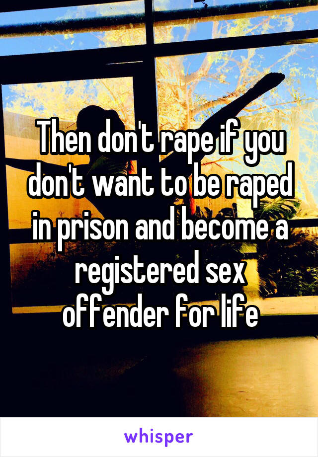 Then don't rape if you don't want to be raped in prison and become a registered sex offender for life