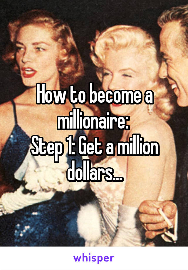 How to become a millionaire: 
Step 1: Get a million dollars...