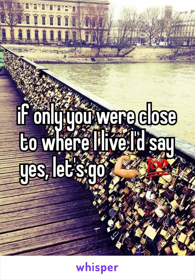 if only you were close to where I live I'd say yes, let's go 💪💯