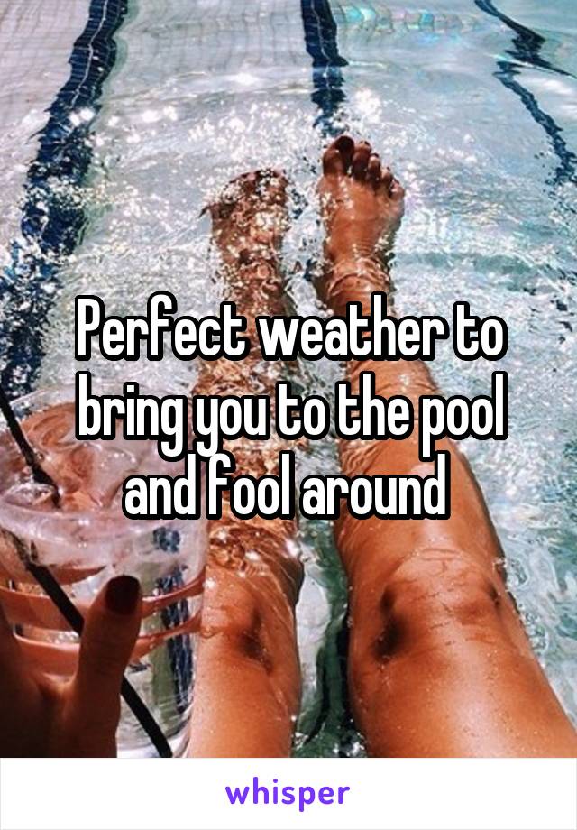 Perfect weather to bring you to the pool and fool around 