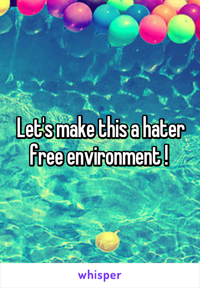 Let's make this a hater free environment ! 