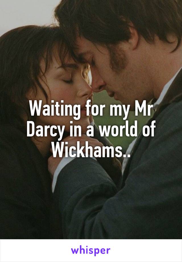 Waiting for my Mr Darcy in a world of Wickhams..