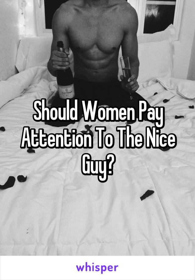 Should Women Pay Attention To The Nice Guy?