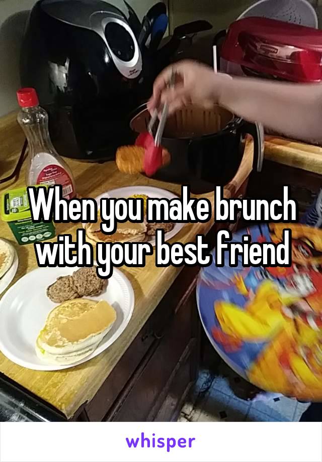 When you make brunch with your best friend