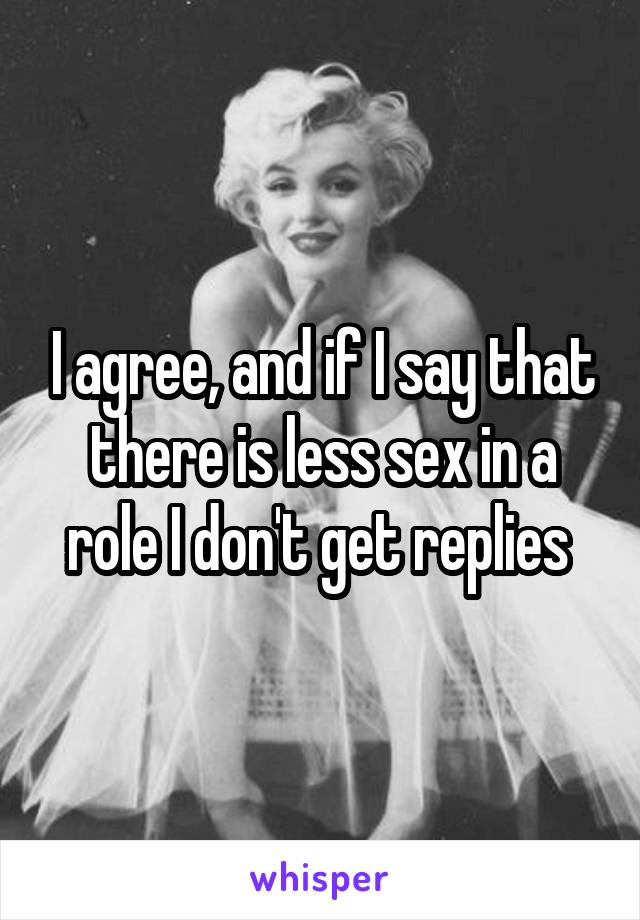 I agree, and if I say that there is less sex in a role I don't get replies 