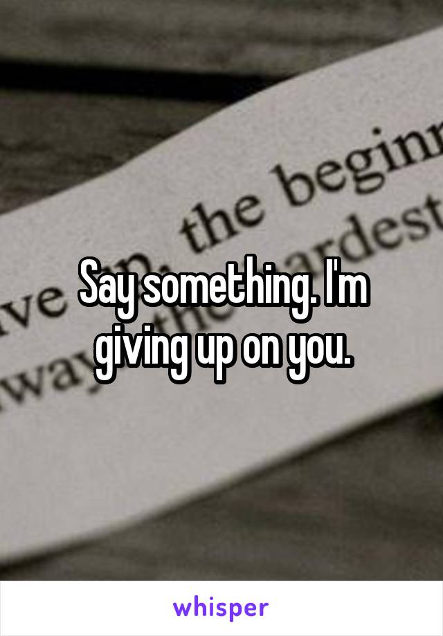 Say something. I'm giving up on you.