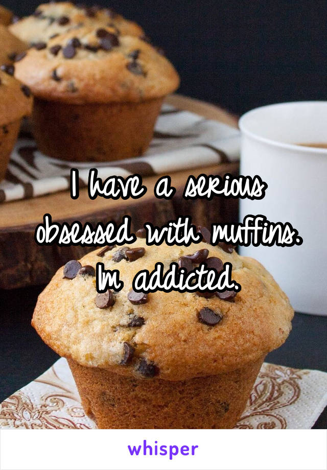 I have a serious obsessed with muffins. Im addicted.