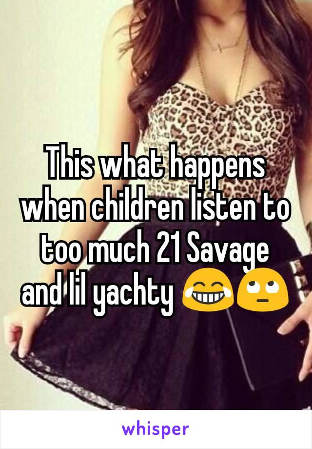 This what happens when children listen to too much 21 Savage and lil yachty 😂🙄