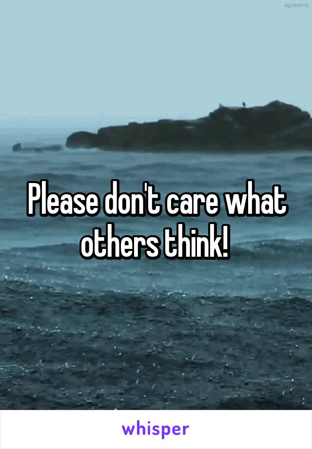 Please don't care what others think! 