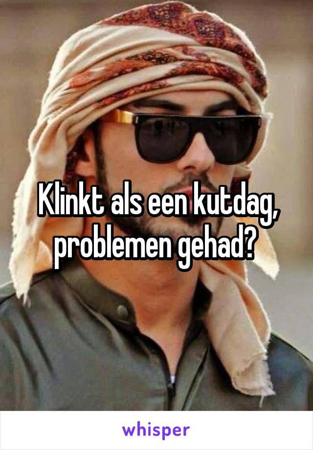 Klinkt als een kutdag, problemen gehad? 